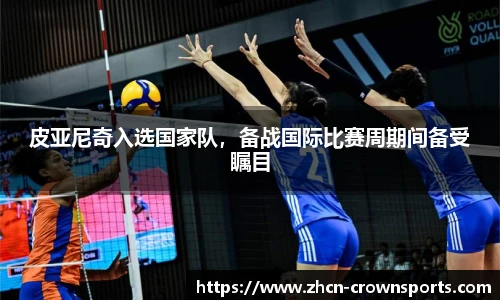 皮亚尼奇入选国家队，备战国际比赛周期间备受瞩目