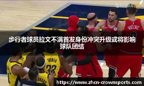 步行者球员拉文不满首发身份冲突升级或将影响球队团结