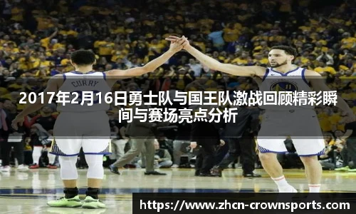 2017年2月16日勇士队与国王队激战回顾精彩瞬间与赛场亮点分析