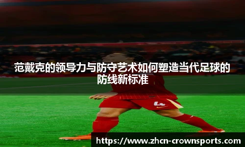 范戴克的领导力与防守艺术如何塑造当代足球的防线新标准