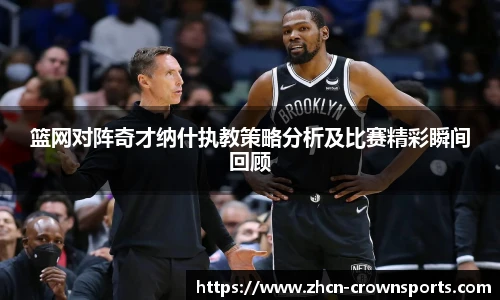 篮网对阵奇才纳什执教策略分析及比赛精彩瞬间回顾