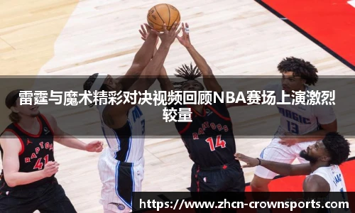 雷霆与魔术精彩对决视频回顾NBA赛场上演激烈较量